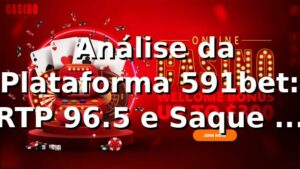 📊 Análise da Plataforma 591bet: RTP 96.5% e Saque PIX em 15 Minutos